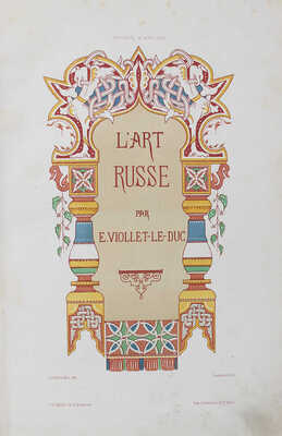 Виолле-ле-Дюк Е. Русское искусство. Его источники, его составные элементы, его высшее развитие, его будущность. М.,1879.